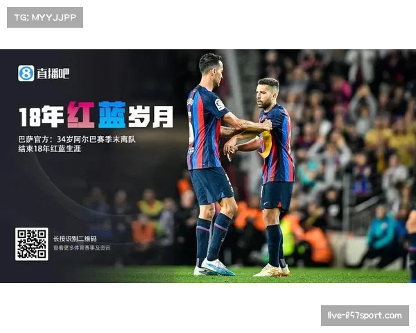 巴萨官方深情致敬阿尔巴赞其为独一无二的边后卫与永恒俱乐部传奇